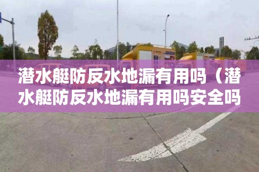 潛水艇防反水地漏有用嗎（潛水艇防反水地漏有用嗎安全嗎）