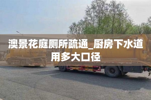 澳景花庭廁所疏通_廚房下水道用多大口徑