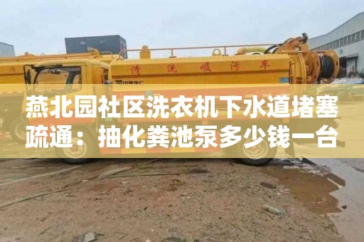 燕北園社區(qū)洗衣機下水道堵塞疏通：抽化糞池泵多少錢一臺