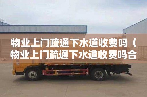 物業上門疏通下水道收費嗎（物業上門疏通下水道收費嗎合法嗎）