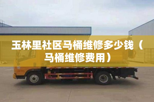 玉林里社區馬桶維修多少錢（馬桶維修費用）