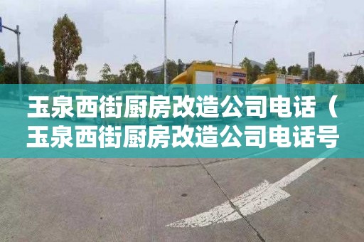 玉泉西街廚房改造公司電話（玉泉西街廚房改造公司電話號碼）