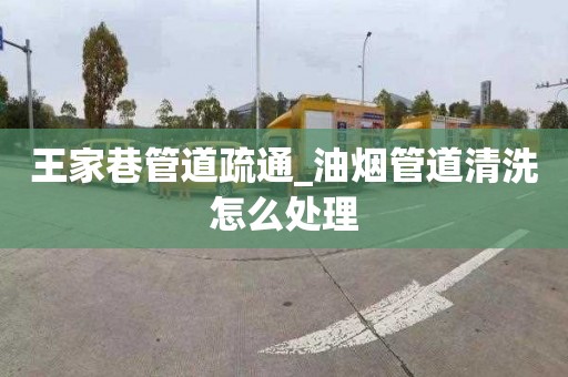 王家巷管道疏通_油煙管道清洗怎么處理