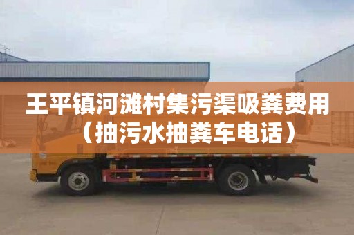 王平鎮(zhèn)河灘村集污渠吸糞費用（抽污水抽糞車電話）