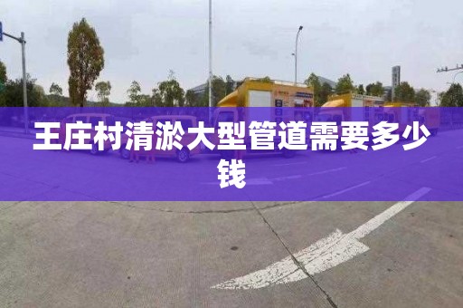 王莊村清淤大型管道需要多少錢