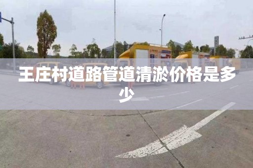 王莊村道路管道清淤價格是多少