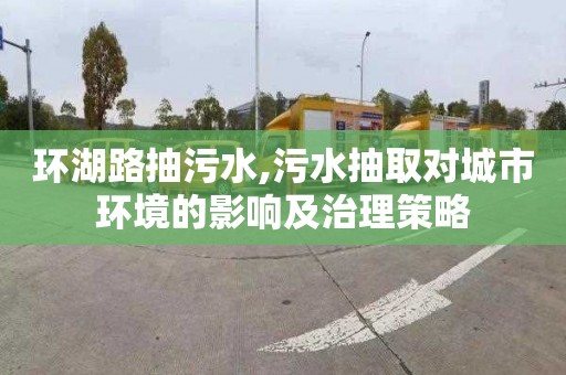 環湖路抽污水,污水抽取對城市環境的影響及治理策略