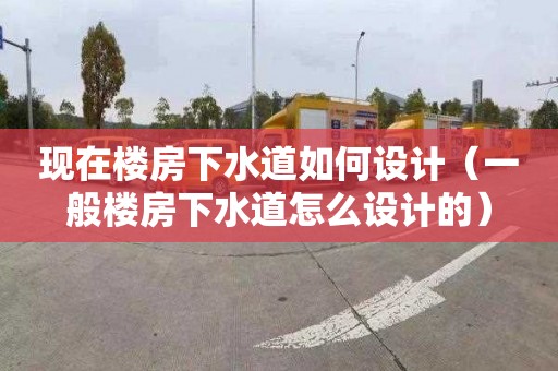 現在樓房下水道如何設計（一般樓房下水道怎么設計的）