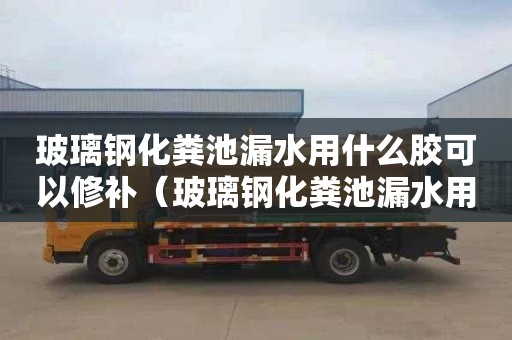 玻璃鋼化糞池漏水用什么膠可以修補（玻璃鋼化糞池漏水用什么膠可以修補好）