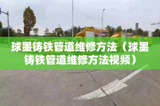 球墨鑄鐵管道維修方法（球墨鑄鐵管道維修方法視頻）