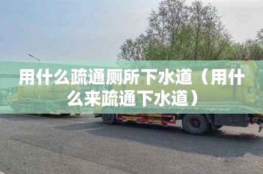 用什么疏通廁所下水道（用什么來疏通下水道）