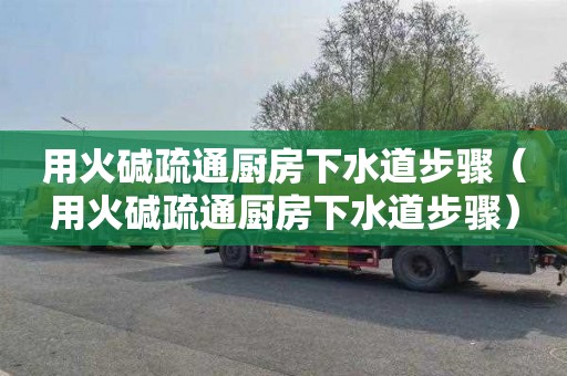 用火堿疏通廚房下水道步驟（用火堿疏通廚房下水道步驟）