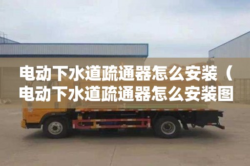 電動下水道疏通器怎么安裝（電動下水道疏通器怎么安裝圖解）