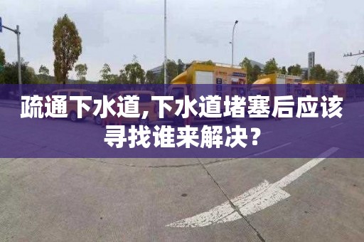 疏通下水道,下水道堵塞后應該尋找誰來解決？