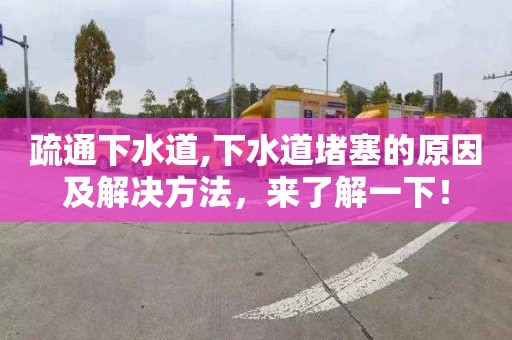 疏通下水道,下水道堵塞的原因及解決方法，來了解一下！