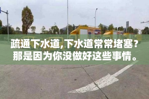 疏通下水道,下水道常常堵塞？那是因為你沒做好這些事情。