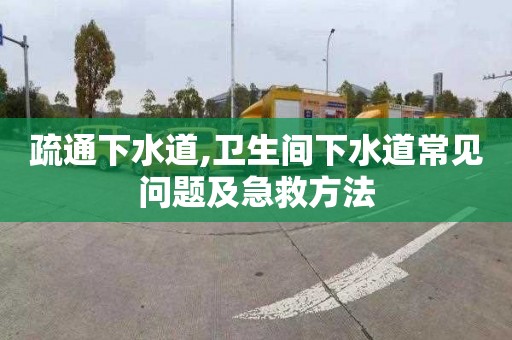 疏通下水道,衛生間下水道常見問題及急救方法