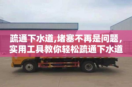 疏通下水道,堵塞不再是問題，實用工具教你輕松疏通下水道