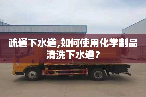 疏通下水道,如何使用化學制品清洗下水道？