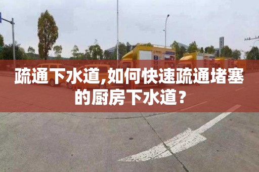 疏通下水道,如何快速疏通堵塞的廚房下水道？