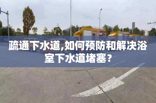 疏通下水道,如何預防和解決浴室下水道堵塞？