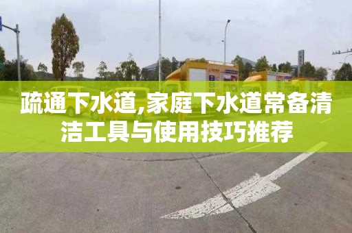 疏通下水道,家庭下水道常備清潔工具與使用技巧推薦