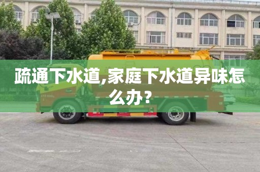 疏通下水道,家庭下水道異味怎么辦？