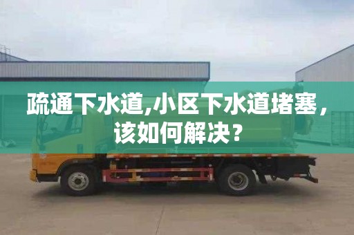 疏通下水道,小區(qū)下水道堵塞，該如何解決？