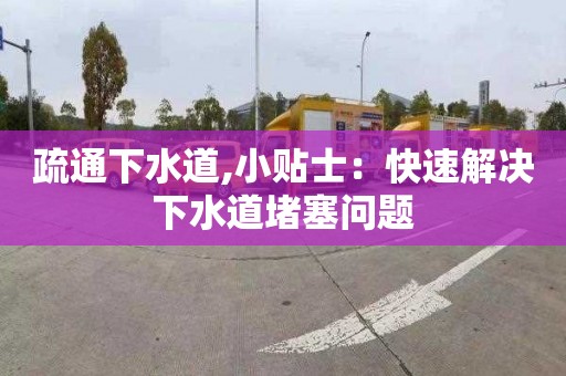 疏通下水道,小貼士：快速解決下水道堵塞問題