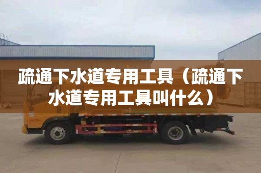 疏通下水道專用工具（疏通下水道專用工具叫什么）