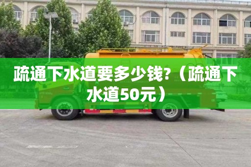 疏通下水道要多少錢?（疏通下水道50元）