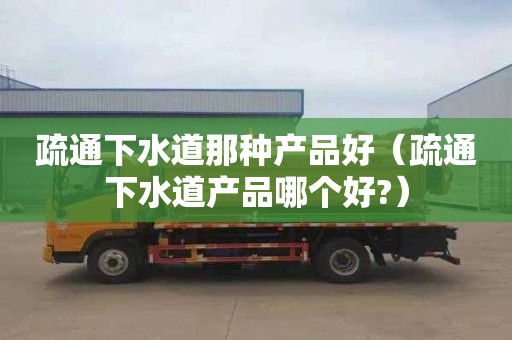 疏通下水道那種產(chǎn)品好（疏通下水道產(chǎn)品哪個好?）