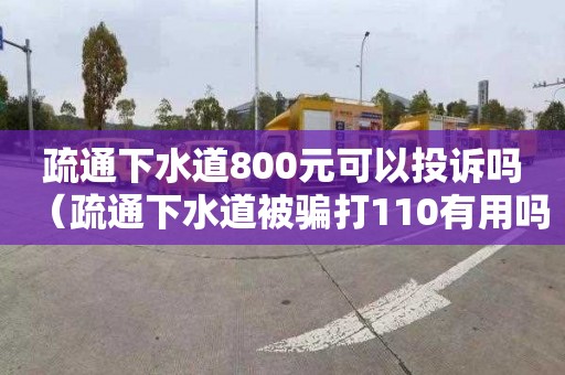 疏通下水道800元可以投訴嗎（疏通下水道被騙打110有用嗎）