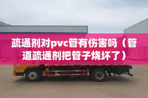 疏通劑對pvc管有傷害嗎（管道疏通劑把管子燒壞了）