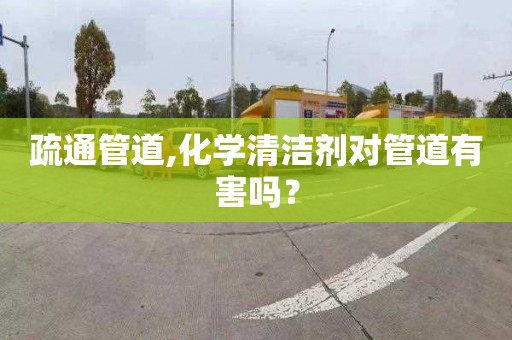 疏通管道,化學(xué)清潔劑對管道有害嗎？