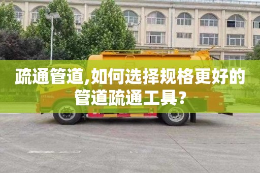 疏通管道,如何選擇規格更好的管道疏通工具？