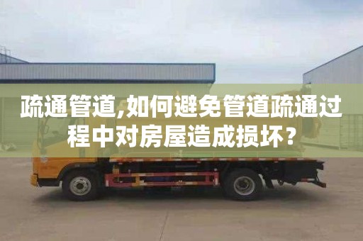 疏通管道,如何避免管道疏通過程中對房屋造成損壞？