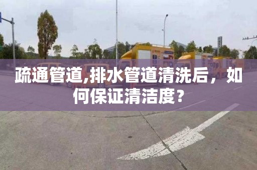 疏通管道,排水管道清洗后，如何保證清潔度？