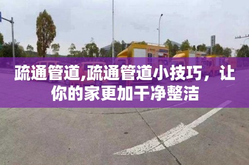 疏通管道,疏通管道小技巧，讓你的家更加干凈整潔