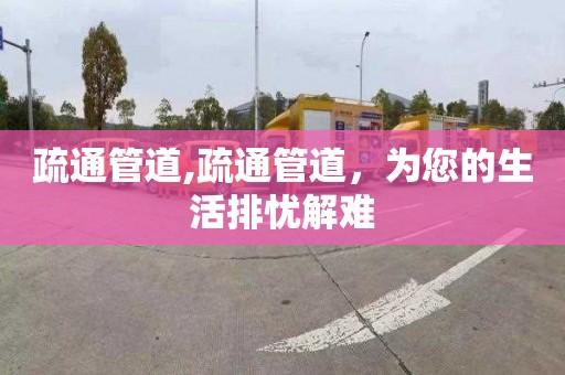 疏通管道,疏通管道，為您的生活排憂解難