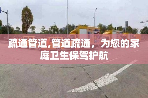 疏通管道,管道疏通，為您的家庭衛生保駕護航