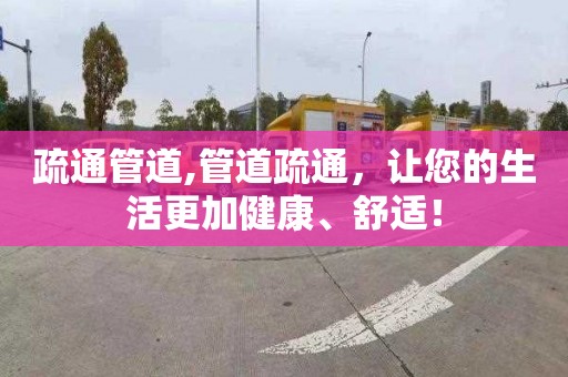 疏通管道,管道疏通，讓您的生活更加健康、舒適！