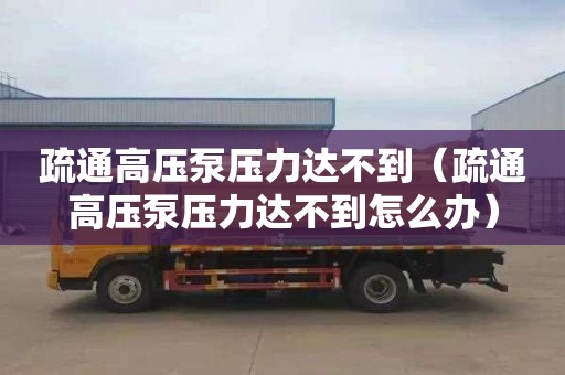 疏通高壓泵壓力達不到（疏通高壓泵壓力達不到怎么辦）