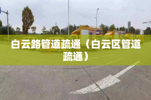 白云路管道疏通（白云區(qū)管道疏通）