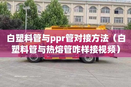 白塑料管與ppr管對接方法（白塑料管與熱熔管咋樣接視頻）