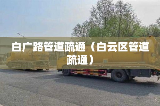 白廣路管道疏通（白云區管道疏通）