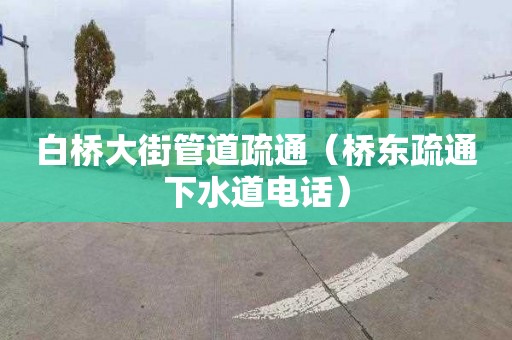 白橋大街管道疏通（橋東疏通下水道電話）