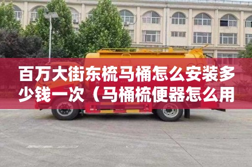 百萬大街東梳馬桶怎么安裝多少錢一次（馬桶梳便器怎么用）