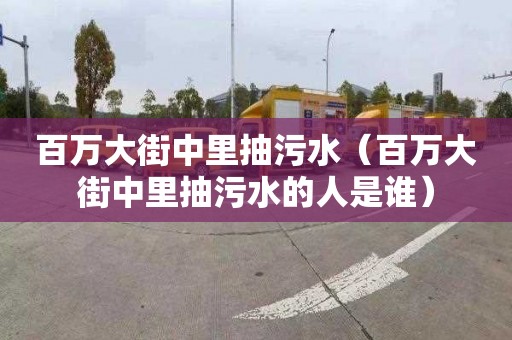 百萬大街中里抽污水（百萬大街中里抽污水的人是誰）