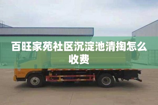 百旺家苑社區沉淀池清掏怎么收費